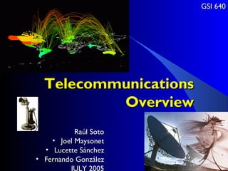 GSI 640




  Telecommunications
          Overview
           Raúl Soto
    • Joel Maysonet
  • Lucette Sánchez
• Fernando González
         JULY 2005
 