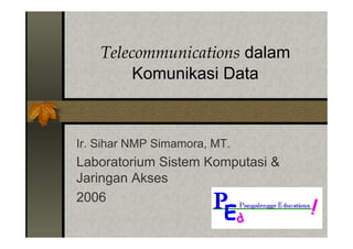 Telecommunications dalam
         Komunikasi Data



Ir. Sihar NMP Simamora, MT.
Laboratorium Sistem Komputasi &
Jaringan Akses
2006
 