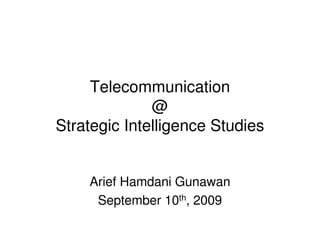 Telecommunication
              @
Strategic Intelligence Studies


    Arief Hamdani Gunawan
     September 10th, 2009
 