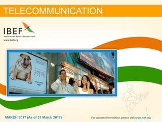 11MARCH 2017
TELECOMMUNICATION
For updated information, please visit www.ibef.orgMARCH 2017 (As of 31 March 2017)
 