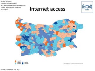 Internet access
Source: Foundation ARC, 2012
Simeon Arnaudov
Professor SeungHyun Kim
463.541Technology Industry organization
TEMEP, Seoul National University
2012.05.12
 