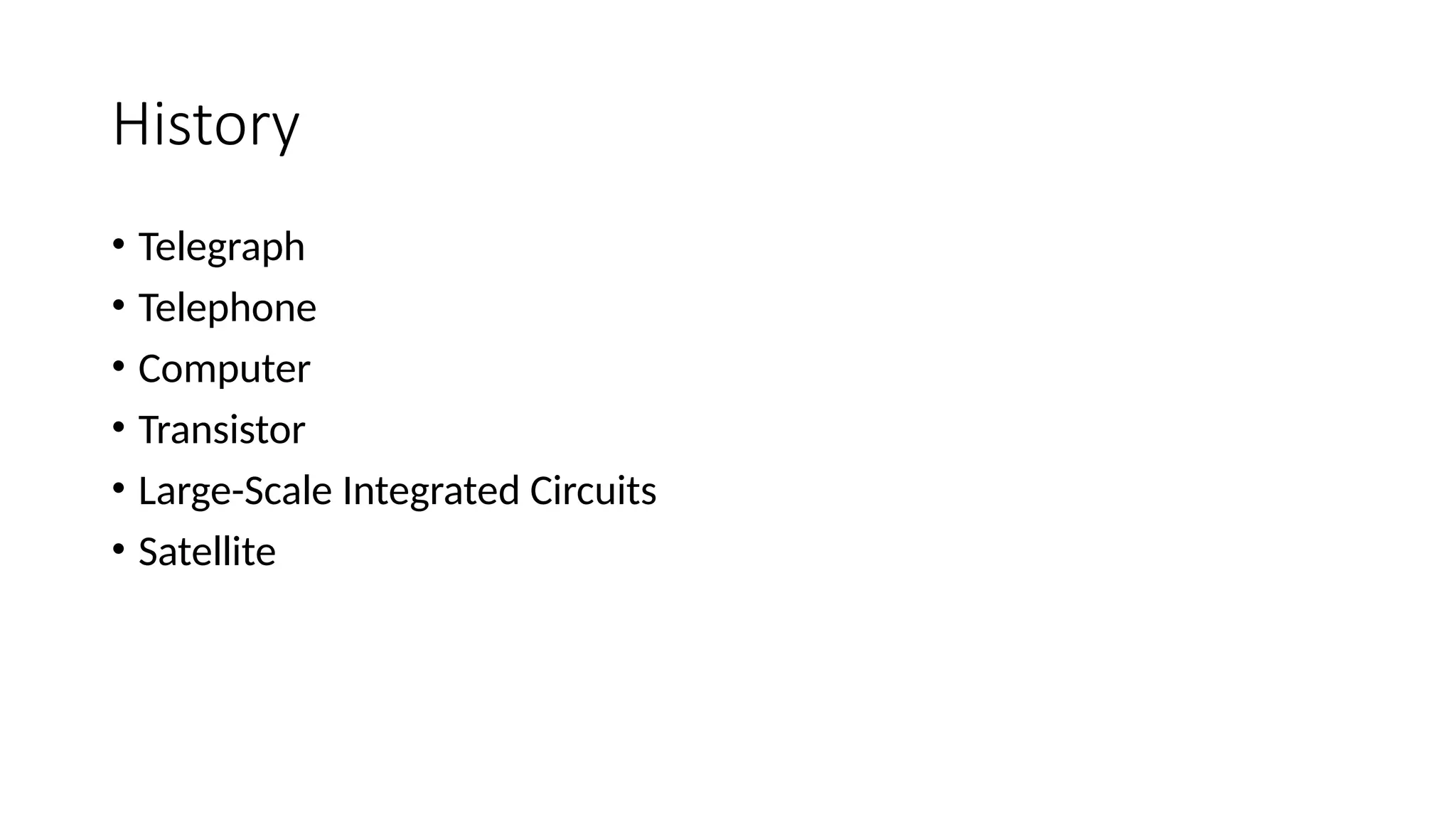 History
• Telegraph
• Telephone
• Computer
• Transistor
• Large-Scale Integrated Circuits
• Satellite
 