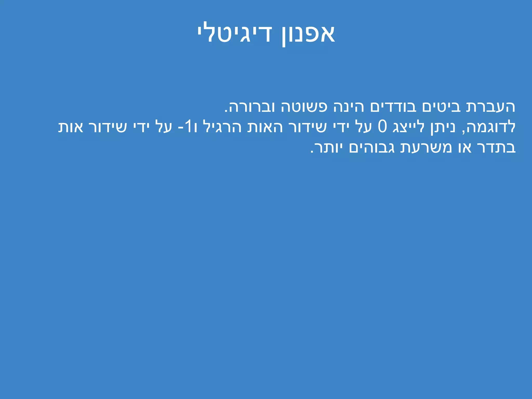 ‫אפנון דיגיטלי‬

                        ‫העברת ביטים בודדים הינה פשוטה וברורה.‬
‫לדוגמה, ניתן לייצג 0 על ידי שידור האות הרגיל ו1- על ידי שידור אות‬
                                   ‫בתדר או משרעת גבוהים יותר.‬
 