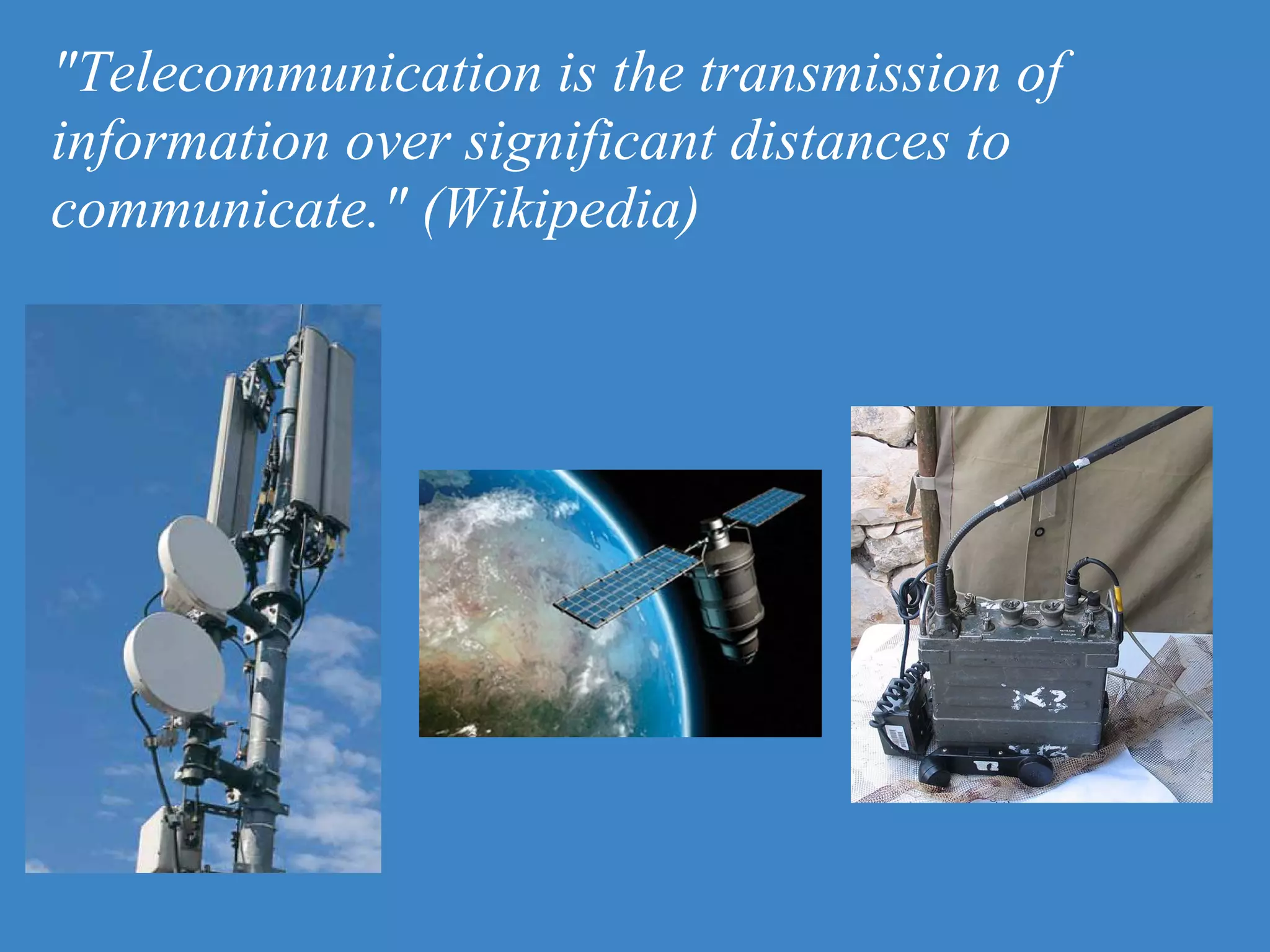 "Telecommunication is the transmission of
information over significant distances to
communicate." (Wikipedia)
 
