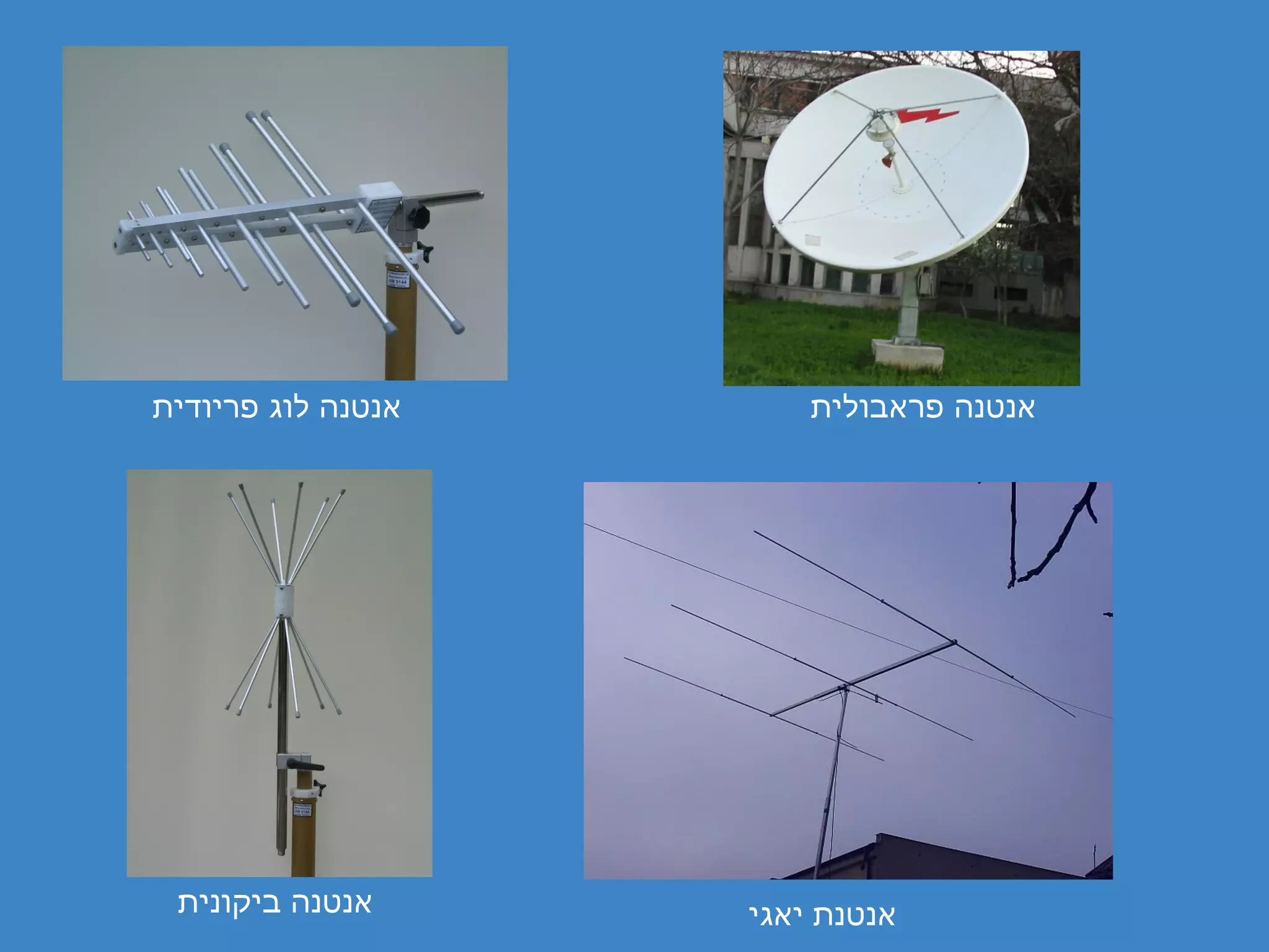 ‫אנטנה לוג פריודית‬       ‫אנטנה פראבולית‬




 ‫אנטנה ביקונית‬      ‫אנטנת יאגי‬
 