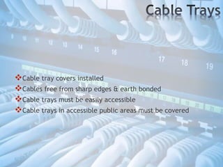 Cable tray covers installed
Cables free from sharp edges & earth bonded
Cable trays must be easily accessible
Cable trays in accessible public areas must be covered
 