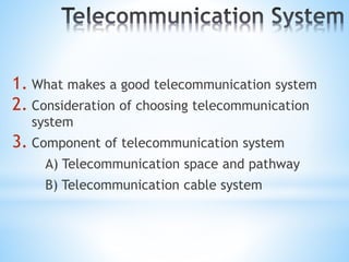 1. What makes a good telecommunication system
2. Consideration of choosing telecommunication
system
3. Component of telecommunication system
A) Telecommunication space and pathway
B) Telecommunication cable system
 