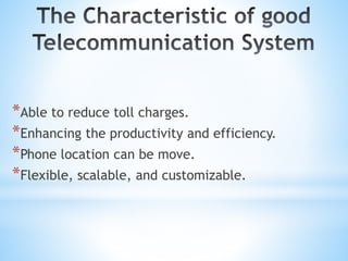 *Able to reduce toll charges.
*Enhancing the productivity and efficiency.
*Phone location can be move.
*Flexible, scalable, and customizable.
 