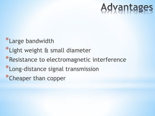 *Large bandwidth
*Light weight & small diameter
*Resistance to electromagnetic interference
*Long-distance signal transmission
*Cheaper than copper
 