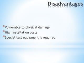*Vulnerable to physical damage
*High installation costs
*Special test equipment is required
 
