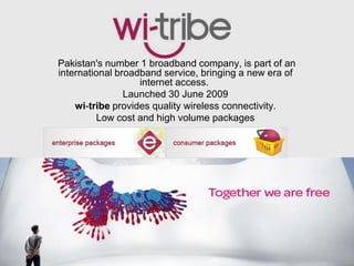Pakistan's number 1 broadband company, is part of an
international broadband service, bringing a new era of
                   internet access.
                Launched 30 June 2009
    wi-tribe provides quality wireless connectivity.
          Low cost and high volume packages




                 Free Powerpoint Templates
                                                         Page 29
 