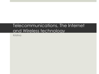 Telecommunications, The Internet
and Wireless technology
Kristina
 
