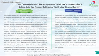 Lorem
ipsum
dolor sit
amet,
consec-
tetuer
Financial, M&A Updates
IT Shades
Engage & Enable
Telia Company (Sweden) Reaches Agreement To Sell Its Carrier Operation To
Polhem Infra And Proposes To Reinstate The Original Dividend For 2019
Telia Company announces that it has reached an agreement with Polhem Infra for the sale of
its international carrier business, Telia Carrier, for a value of SEK 9,450 million on a cash and
debt free basis. At the same time, Telia Company enters a long-term strategic partnership
with Telia Carrier, securing continuous world-leading network solutions to Telia’s
customers. The Board of Directors has also decided to propose an additional dividend of 0.65
SEK/share, bringing the total dividend for 2019 back to 2.45 SEK/share which was originally
proposed in January this year. Telia Carrier holds the top position in the global ranking of
companies with Internet backbone networks. Content, services and operator customers of
Telia Carrier account for 65 percent of global Internet routes. Its network spans across
Europe, North America, and Asia, connecting customers in more than 120 countries, with the
Scandinavian footprint being particularly strong through the so-called Scandinavian Ring –
the part of Telia Carrier’s network that connects major Baltic and Nordic cities. For 2019,
Telia Carrier reported net sales of SEK 5,388 million, an EBITDA excluding IFRS-16 of
SEK 500 million and capital expenditures of SEK 396 million resulting in EBITDA,
excluding IFRS-16, less capital expenditures, of SEK 104 million. The agreed price for Telia
Carrier equals an EV/EBITDA, excluding IFRS-16, multiple for 2019 of 18.9x. The
transaction is expected to generate a capital gain of approximately SEK 7 billion at closing.
Executive Commentary
President and CEO of Telia Company, says:”The divestment of Telia Carrier highlights
the value Telia has built in its digital infrastructure - and we are able to crystallize some
of that value. As a consequence, we can now fully concentrate on our Nordic and Baltic
footprint, while we at the same time have secured future access for our customers to Telia
Carrier's world-leading solutions, through a long-term strategic partnership. The
majority of the proceeds from the sale will be used to strengthen our balance sheet and
thereby provide a solid financial base for Telia Company and our shareholders, enabling
both investments in services and networks in our core markets as well as providing a
strong foundation for attractive shareholder remuneration. At this time, I want to thank
the whole Telia Carrier team for building such a strong customer centric business over
many years. This transaction is great testament to the value they have created for their
customers and for Telia Company’s owners. I am confident that under the continued
leadership of StaffanGöjeryd, Head of Telia Carrier, Polhem Infra will be an excellent
owner for Telia Carrier and that it will continue to go from strength to strength under
their stewardship.”
For any queries, Please write to marketing@itshades.com
Description
9
 
