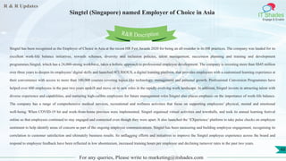 R & R Updates
IT Shades
Engage & Enable
Singtel (Singapore) named Employer of Choice in Asia
For any queries, Please write to marketing@itshades.com
48
Singtel has been recognised as the Employer of Choice in Asia at the recent HR Fest Awards 2020 for being an all-rounder in its HR practices. The company was lauded for its
excellent work-life balance initiatives, rewards schemes, diversity and inclusion policies, talent management, succession planning and training and development
programmes.Singtel, which has a 24,000-strong workforce, takes a holistic approach to professional employee development. The company is investing more than S$45 million
over three years to deepen its employees’ digital skills and launched #CURIOUS, a digital learning platform, that provides employees with a customised learning experience at
their convenience with access to more than 100,000 courses covering topics like technology, management and personal growth. Professional Conversion Programmes have
helped over 600 employees in the past two years upskill and move on to new roles in the rapidly evolving work landscape. In addition, Singtel invests in attracting talent with
diverse experience and capabilities, and nurturing high-calibre employees for future management roles.Singtel also places emphasis on the importance of work-life balance.
The company has a range of comprehensive medical services, recreational and wellness activities that focus on supporting employees’ physical, mental and emotional
well-being. When COVID-19 hit and work-from-home provisos were implemented, Singtel organised virtual activities and townhalls, and took its annual learning festival
online so that employees continued to stay engaged and connected even though they were apart. It also launched the ‘EXperience’ platform to take pulse checks on employee
sentiment to help identify areas of concern as part of the ongoing employee communications. Singtel has been measuring and building employee engagement, recognising its
correlation to customer satisfaction and ultimately business results. Its unflagging efforts and initiatives to improve the Singtel employee experience across the board and
respond to employee feedback have been reflected in low absenteeism, increased training hours per employee and declining turnover rates in the past two years.
R&R Description
 