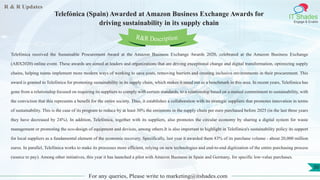 R & R Updates
IT Shades
Engage & Enable
Telefónica (Spain) Awarded at Amazon Business Exchange Awards for
driving sustainability in its supply chain
For any queries, Please write to marketing@itshades.com
50
Telefónica received the Sustainable Procurement Award at the Amazon Business Exchange Awards 2020, celebrated at the Amazon Business Exchange
(ABX2020) online event. These awards are aimed at leaders and organizations that are driving exceptional change and digital transformation, optimizing supply
chains, helping teams implement more modern ways of working to save costs, removing barriers and creating inclusive environments in their procurement. This
award is granted to Telefónica for promoting sustainability in its supply chain, which makes it stand out as a benchmark in this area. In recent years, Telefónica has
gone from a relationship focused on requiring its suppliers to comply with certain standards, to a relationship based on a mutual commitment to sustainability, with
the conviction that this represents a benefit for the entire society. Thus, it establishes a collaboration with its strategic suppliers that promotes innovation in terms
of sustainability. This is the case of its program to reduce by at least 30% the emissions in the supply chain per euro purchased before 2025 (in the last three years
they have decreased by 24%). In addition, Telefónica, together with its suppliers, also promotes the circular economy by sharing a digital system for waste
management or promoting the eco-design of equipment and devices, among others.It is also important to highlight in Telefónica's sustainability policy its support
for local suppliers as a fundamental element of the economic recovery. Specifically, last year it awarded them 83% of its purchase volume - about 20,000 million
euros. In parallel, Telefónica works to make its processes more efficient, relying on new technologies and end-to-end digitization of the entire purchasing process
(source to pay). Among other initiatives, this year it has launched a pilot with Amazon Business in Spain and Germany, for specific low-value purchases.
R&R Description
 