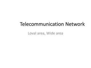Telecommunication Network
Loval area, Wide area
 