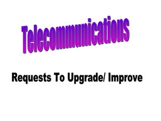 Telecommunications Requests To Upgrade/ Improve 