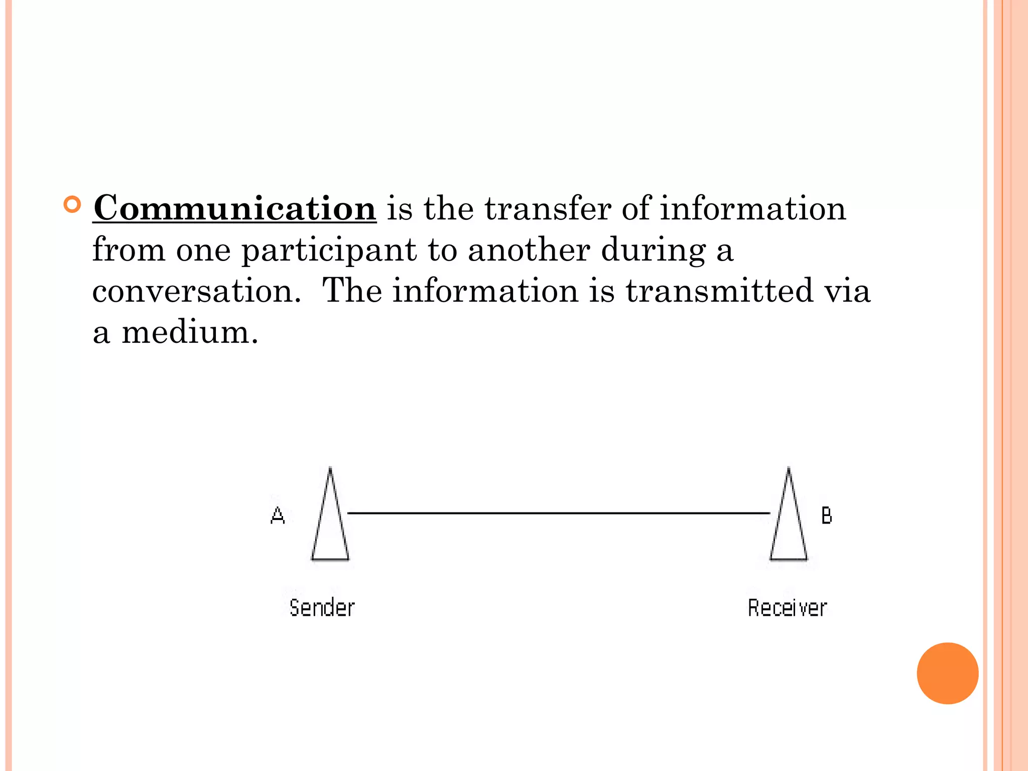  Communication is the transfer of information
from one participant to another during a
conversation. The information is transmitted via
a medium.
 