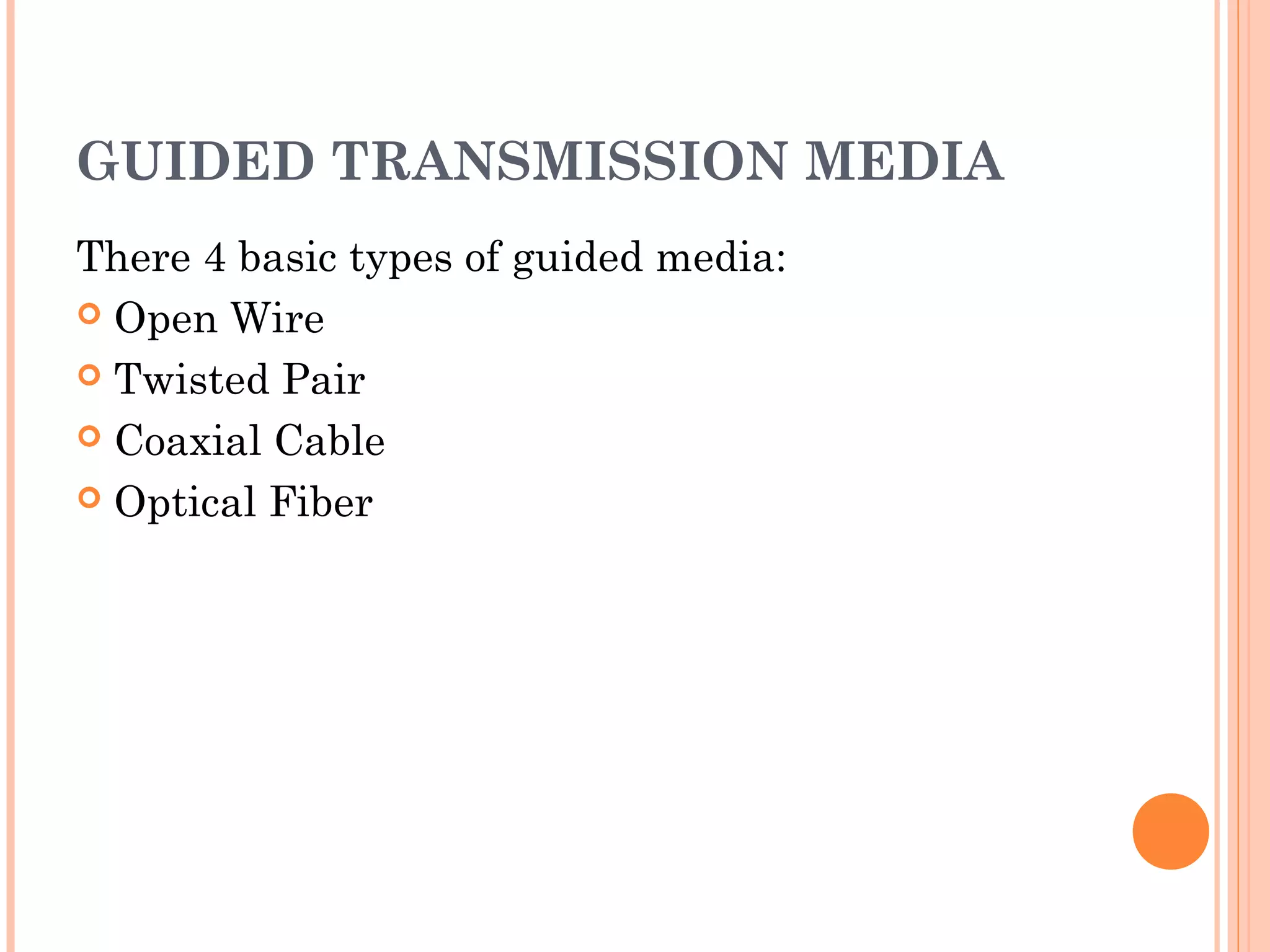 GUIDED TRANSMISSION MEDIA
There 4 basic types of guided media:
 Open Wire
 Twisted Pair
 Coaxial Cable
 Optical Fiber
 