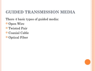 GUIDED TRANSMISSION MEDIA
There 4 basic types of guided media:
 Open Wire
 Twisted Pair
 Coaxial Cable
 Optical Fiber
 