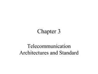 Chapter 3
Telecommunication
Architectures and Standard
 