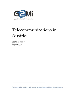 Telecommunications in
Austria
Sector Snapshot
August 2009




For information and analysis on the global media industry, visit G2Mi.com.
 