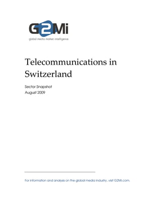 Telecommunications in
Switzerland
Sector Snapshot
August 2009




For information and analysis on the global media industry, visit G2Mi.com.
 