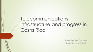 Telecommunications
infrastructure and progress in
Costa Rica
Jorge Villalobos Cascante
Radio Signals and Health
 