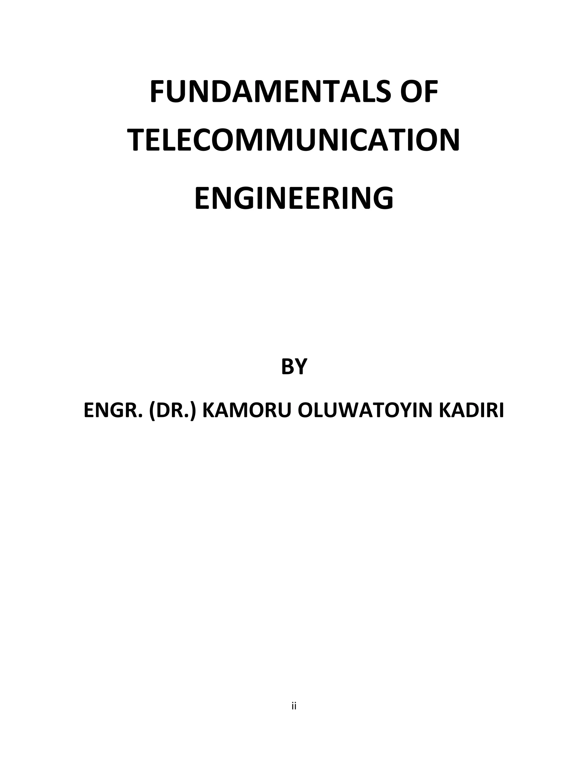 ii
FUNDAMENTALS OF
TELECOMMUNICATION
ENGINEERING
BY
ENGR. (DR.) KAMORU OLUWATOYIN KADIRI
 
