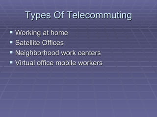 Types Of Telecommuting Working at home Satellite Offices Neighborhood work centers  Virtual office mobile workers  
