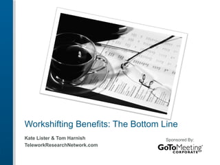 Workshifting Benefits: The Bottom Line Kate Lister & Tom Harnish  TeleworkResearchNetwork.com Sponsored By: 