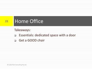 Takeaways:
 Essentials: dedicated space with a door
 Get a GOOD chair
Home Office28
© CyberText Consulting Pty Ltd
 