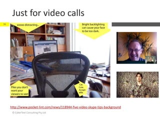 Just for video calls
http://www.pocket-lint.com/news/118944-five-video-skype-tips-background
© CyberText Consulting Pty Ltd
36
 