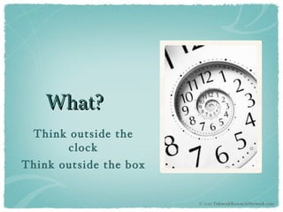 What? Think outside the clock Think outside the box © 2011 TeleworkResearchNetwork.com 