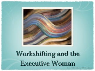 Workshifting and the Executive Woman © 2011 TeleworkResearchNetwork.com 