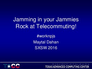 Jamming in your Jammies
Rock at Telecommuting!
#worknpjs
Maytal Dahan
SXSW 2016
 