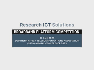 BROADBAND PLATFORM COMPETITION
27 April 2023
SOUTHERN AFRICA TELECOMMUNICATIONS ASSOCIATION
(SATA) ANNUAL CONFERENCE 2023
Research ICT Solutions
 