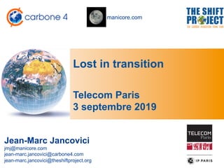 manicore.com
Lost in transition
Jean-Marc Jancovici
jmj@manicore.com
jean-marc.jancovici@carbone4.com
jean-marc.jancovici@theshiftproject.org
Telecom Paris
3 septembre 2019
 
