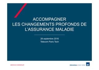 ACCOMPAGNER
LES CHANGEMENTS PROFONDS DE
L’ASSURANCE MALADIE
28 septembre 2016
Telecom Paris Tech
MENTION DE CONFIDENTIALITÉ
 