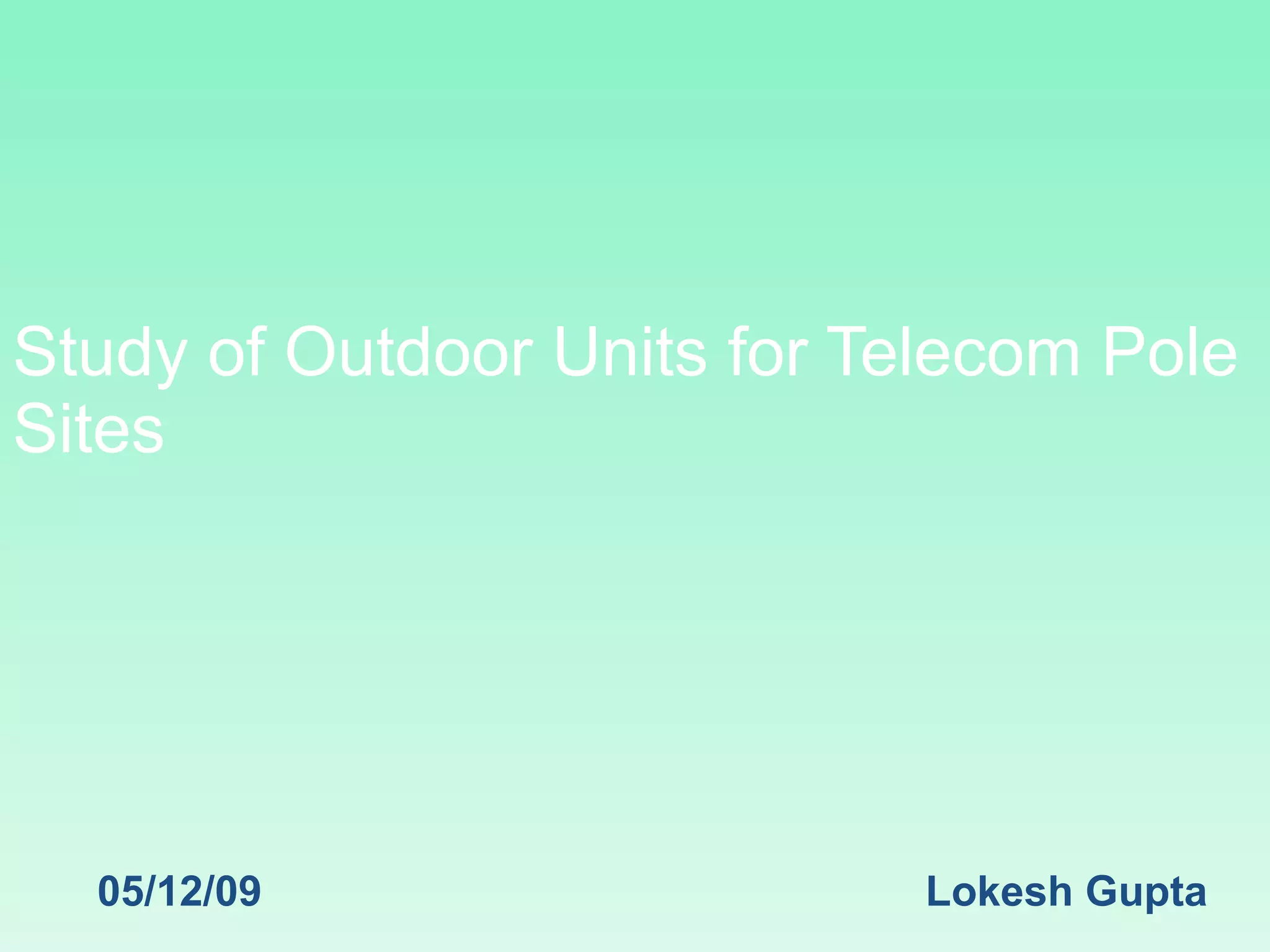 Study of Outdoor Units for Telecom Pole Sites  05/12/09 Lokesh Gupta 