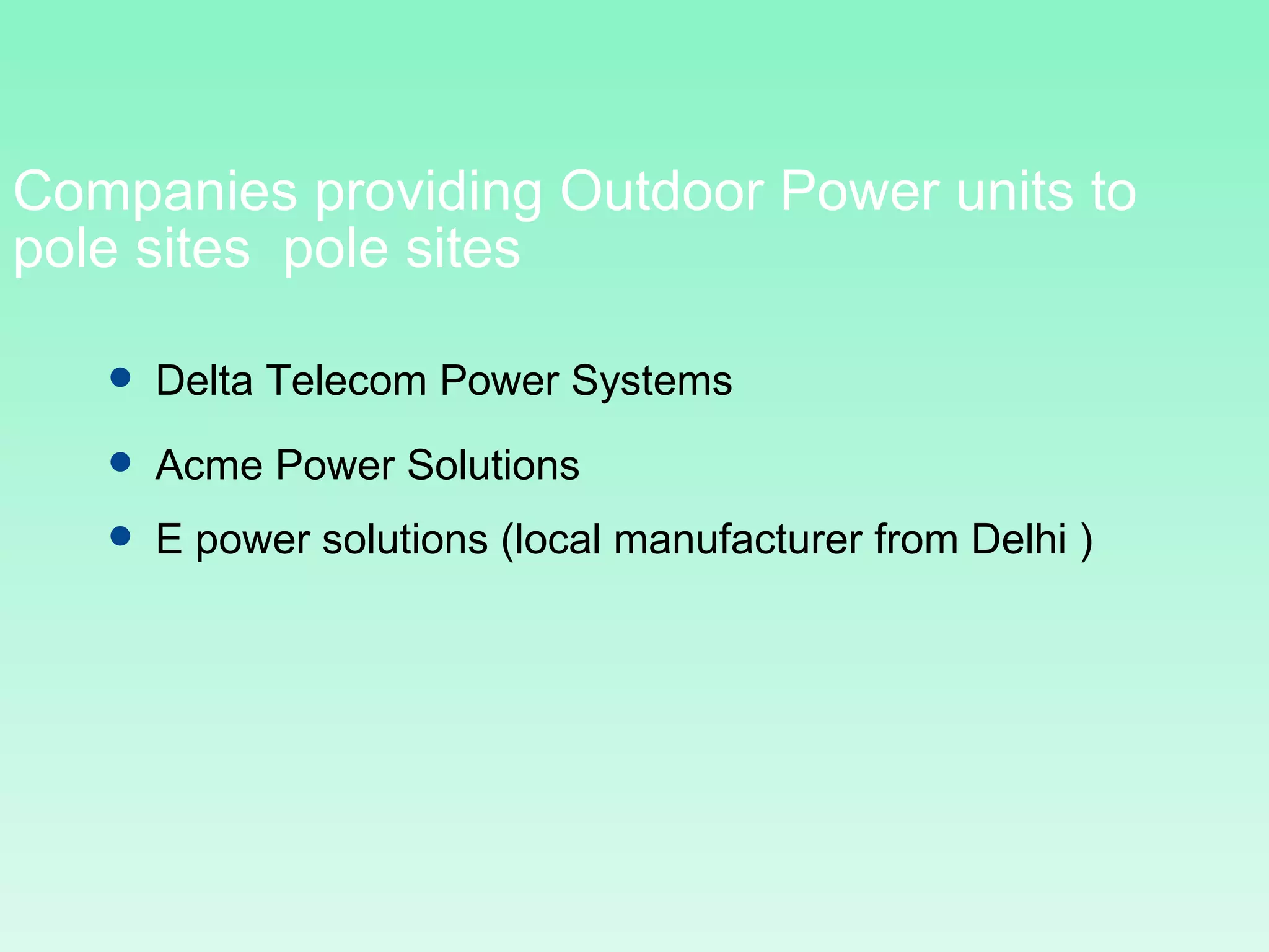 Companies providing Outdoor Power units to pole sites  pole sites  Delta Telecom Power Systems Acme Power Solutions E power solutions (local manufacturer from Delhi ) 