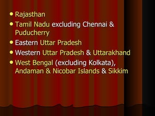Rajasthan Tamil Nadu  excluding Chennai &  Puducherry Eastern  Uttar Pradesh Western  Uttar Pradesh  &  Uttarakhand West Bengal  (excluding Kolkata),  Andaman & Nicobar Islands  &  Sikkim 