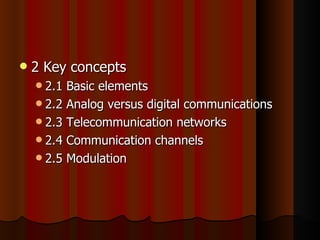 2 Key concepts 2.1 Basic elements  2.2 Analog versus digital communications 2.3 Telecommunication networks 2.4 Communication channels 2.5 Modulation 
