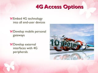 4G Access Options Embed 4G technology into all end-user devices Develop mobile personal gateways  Develop external interfaces with 4G peripherals 