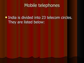 Mobile telephones India is divided into 23 telecom circles. They are listed below:  