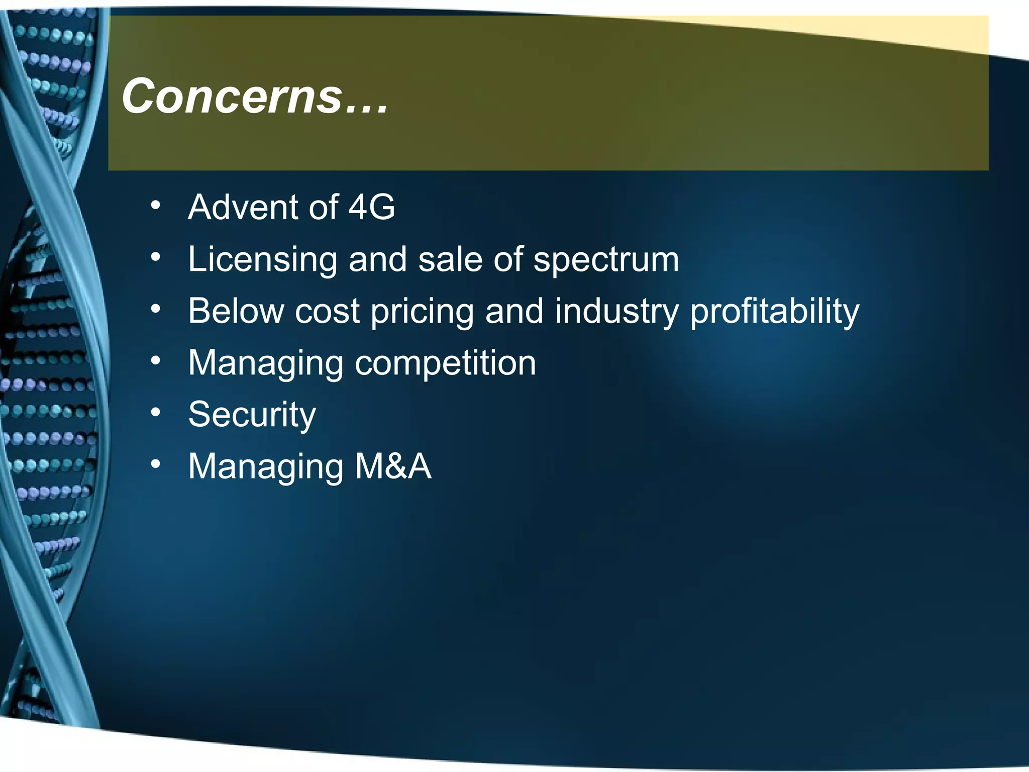 Concerns…

 •   Advent of 4G
 •   Licensing and sale of spectrum
 •   Below cost pricing and industry profitability
 •   Managing competition
 •   Security
 •   Managing M&A
 