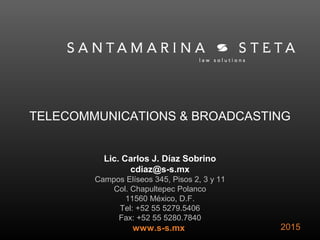 TELECOMMUNICATIONS & BROADCASTING
Lic. Carlos J. Díaz Sobrino
cdiaz@s-s.mx
Campos Elíseos 345, Pisos 2, 3 y 11
Col. Chapultepec Polanco
11560 México, D.F.
Tel: +52 55 5279.5406
Fax: +52 55 5280.7840
www.s-s.mx 2015
 