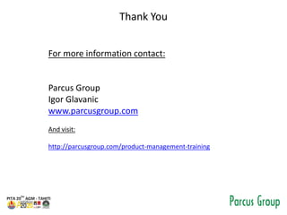 Thank You
For more information contact:
Parcus Group
Igor Glavanic
www.parcusgroup.com
And visit:
http://parcusgroup.com/product-management-training
 
