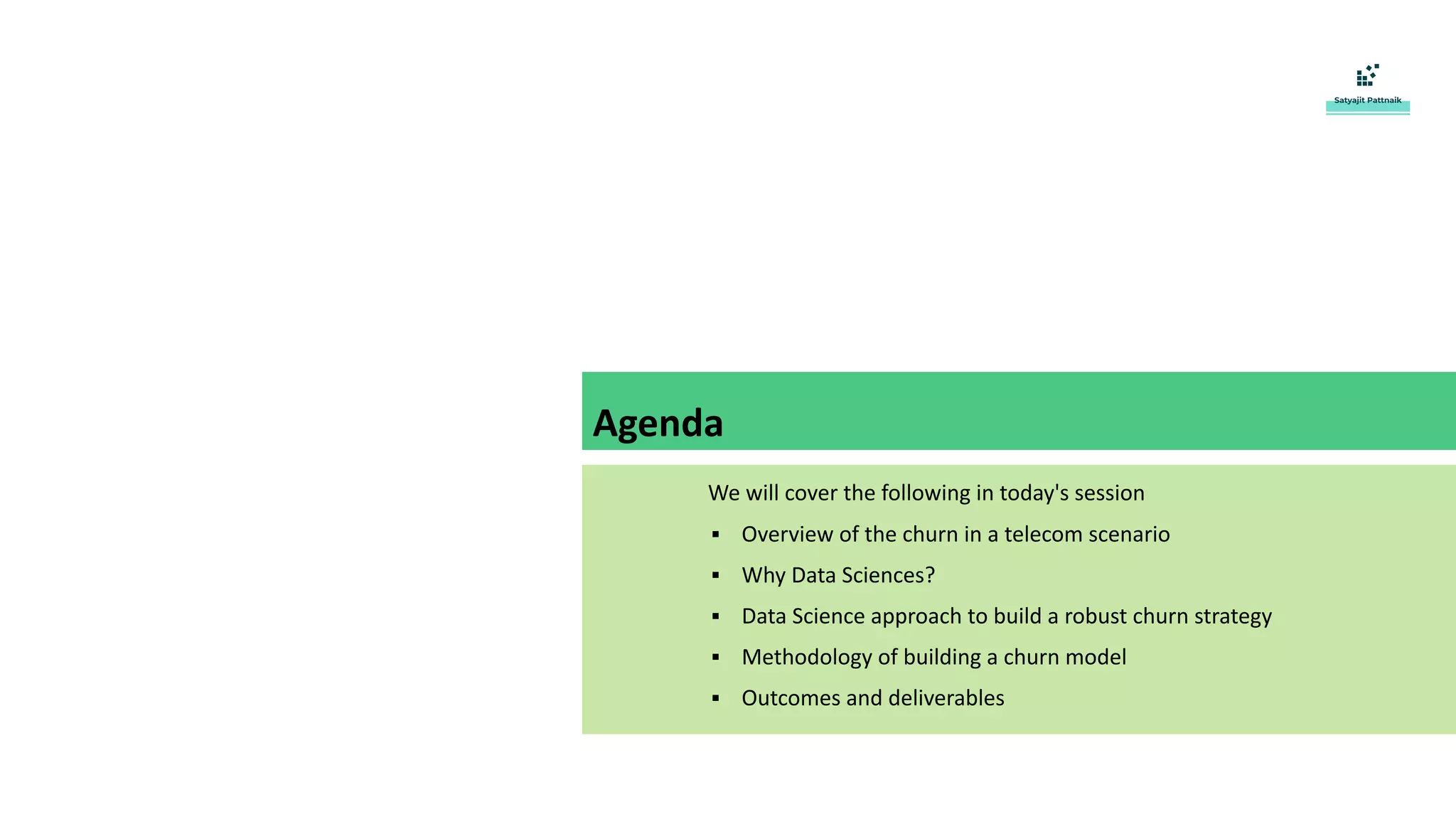 We will cover the following in today's session
▪ Overview of the churn in a telecom scenario
▪ Why Data Sciences?
▪ Data Science approach to build a robust churn strategy
▪ Methodology of building a churn model
▪ Outcomes and deliverables
Agenda
 