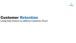 Customer Retention
Using Data Science to address Customer Churn
 